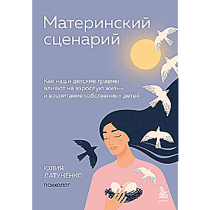 Maternal Script. How Our Childhood Traumas Affect Adult Life and the Raising of Our Own Children