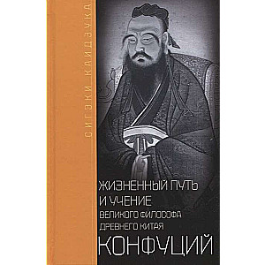 Confucius. The Life Path and Teachings of the Great Philosopher of Ancient China