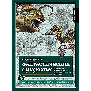 Creating Fantastic Creatures. Complete Course: From Concept Development to Finished Character