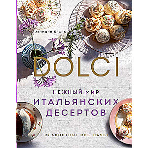 The Gentle World of Italian Desserts. Dolci. Sweet Dreams Come True