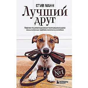 Best Friend. A Simple Step-by-Step Guide to Solving Even the Most Complex Dog Training Problems