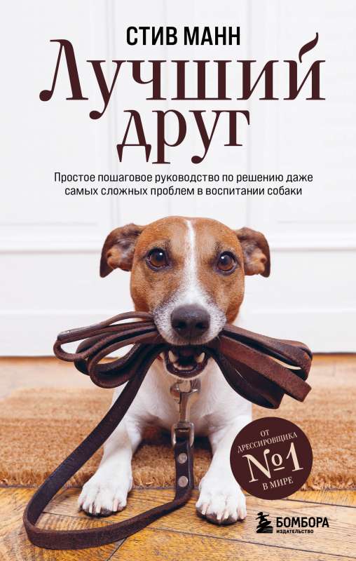 Best Friend. A Simple Step-by-Step Guide to Solving Even the Most Complex Dog Training Problems