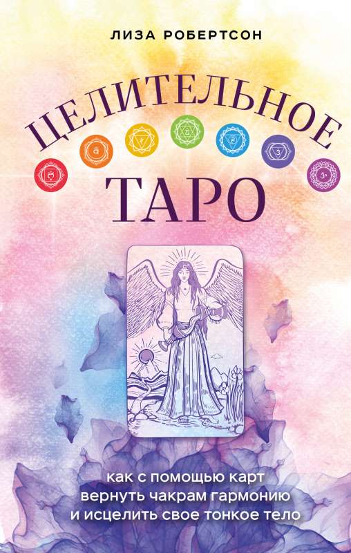 Healing Tarot. How to Restore Harmony to Your Chakras and Heal Your Subtle Body with the Help of Cards