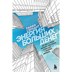 The Energy of Big Money. How to Get the Most Out of Life, Become the Best in Your Field, and Earn Millions
