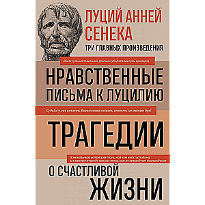 Lucius Annaeus Seneca. Moral Letters to Lucilius. Tragedies. On the Happy Life