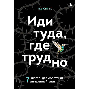 Иди туда, где трудно. 7 шагов для обретения внутренней силы