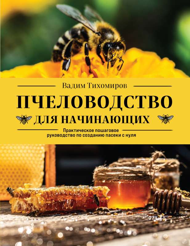 Beekeeping for Beginners. A Practical Step-by-Step Guide to Creating a Apiary from Scratch