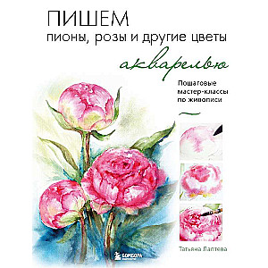 Painting Peonies, Roses, and Other Flowers in Watercolor. Step-by-Step Painting Masterclasses