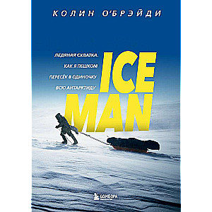 ICE MAN. Ледяная схватка. Как я пешком пересек в одиночку всю Антарктиду