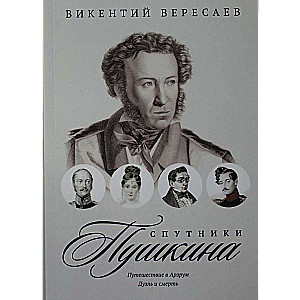 Спутники Пушкина: Путешествие в Арзрум. Дуэль и смерть