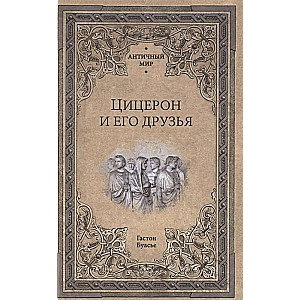 Цицерон и его друзья. Очерки о римском обществе времён Цезаря