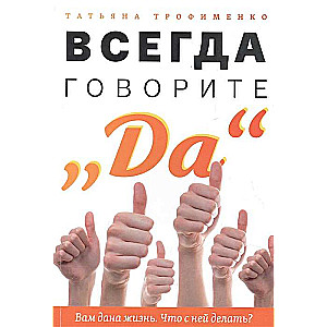 Всегда говорите Да. Вам дана жизнь.Что с ней делать?