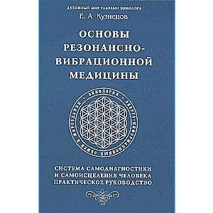 Основы резонансно-вибрационной медицины. Система самодиагностики и самоисцеления человека.