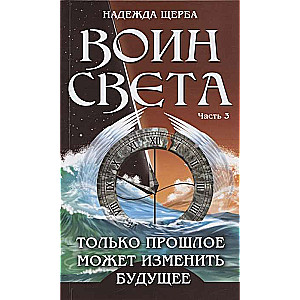 Воин света. Часть 3. Только прошлое может изменить будущее