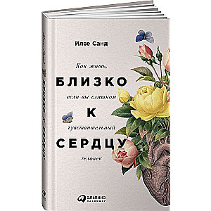 Близко к сердцу: Как жить, если вы слишком чувствительный человек. 2-е издание