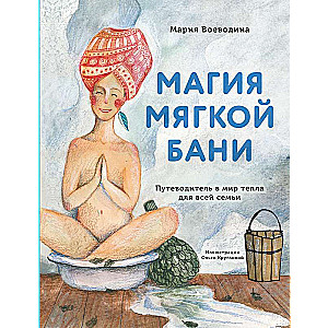 Магия мягкой бани. Путеводитель в мир тепла для всей семьи