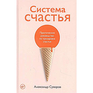 Система счастья. Практическое руководство по тренировке счастья