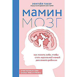 Мамин мозг. Как понять себя, чтобы стать идеальной мамой для своего ребёнка. Научное обоснование нашим тараканам, фишкам и пунктикам