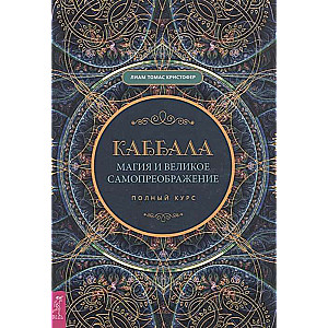 Каббала, магия и великое самопреображение. Полный курс 