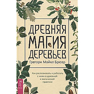 Древняя магия деревьев. Как распознавать и работать с ними в духовной и магической практике