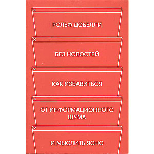 Без новостей. Как избавиться от информационного шума и мыслить ясно