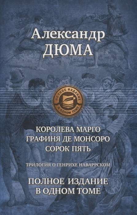 Трилогия о Генрихе Наваррском: Королева Марго. Графиня де Монсоро. Сорок пять. Полное издание