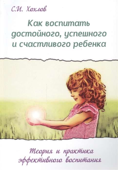 Как воспитать достойного, успешного и счастливого ребенка. (2-е) Теория и практика эффект. воспит.
