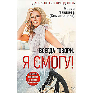Всегда говори: Я смогу! Счастье возможно в любых обстоятельствах. Сдаться нельзя преодолеть