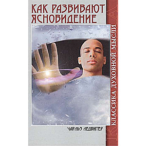 Как развивают ясновидение. 5-е изд. Классика духовной мысли
