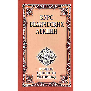 Курс ведических лекций 3-е изд.Вечные ценности Упанишад