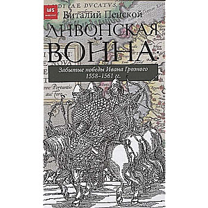 Ливонская война: Забытые победы Ивана Грозного 1558-1561 гг.