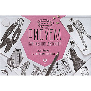 Рисуем как fashion-дизайнер. Альбом для скетчинга
