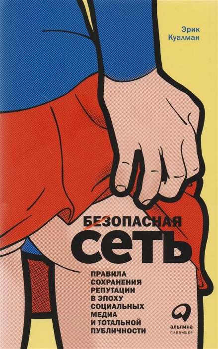 Безопасная сеть : Правила сохранения репутации в эпоху социальных медиа и тотальной публичности