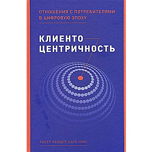 Клиентоцентричность: Отношения с потребителями в цифровую эпоху