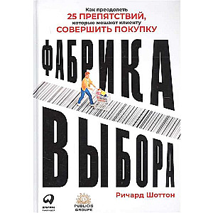 Фабрика выбора: Как преодолеть 25 препятствий, которые мешают клиенту совершить покупку