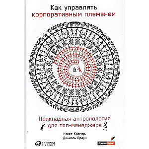 Как управлять корпоративным племенем: Прикладная антропология для топ-менеджера