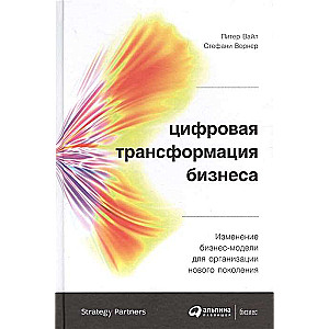 Цифровая трансформация бизнеса: Изменение бизнес-модели для организации нового поколения