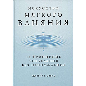 Искусство мягкого влияния: 12 принципов управления без принуждения
