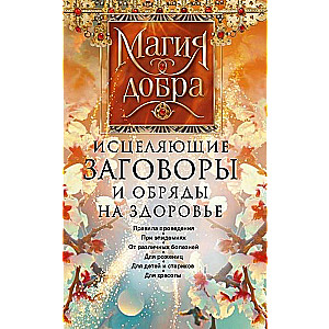 Исцеляющие заговоры и обряды на здоровье. Правила проведения. При эпидемиях. От различных болезней. Для рожениц. Для детей и стариков. Дл