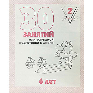 30 nodarbības veiksmīgai sagatavošanai skolai. 6 gadi. 2. daļa