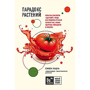 Парадокс растений: Скрытые опасности  здоровой  пищи: как продукты питания убивают нас, лишая здоровья, молодости и красоты