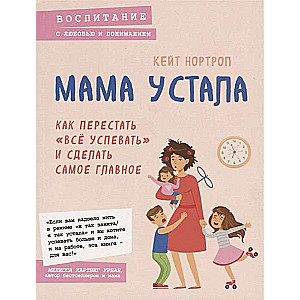 Мама устала. Как перестать  всё успевать  и сделать самое главное