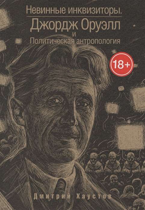 Невинные инквизиторы. Джордж Оруэлл и политическая антропология