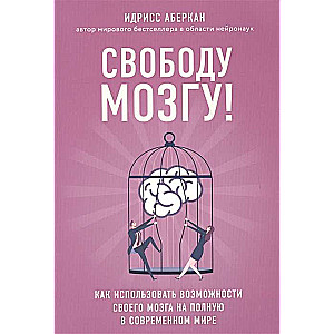 Свободу мозгу! Как использовать возможности своего мозга на полную в современном мире