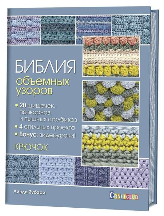 Библия объёмных узоров. 20 шишечек, попкорнов и пышных столбиков. 4 стильных проекта. Крючок Линди З