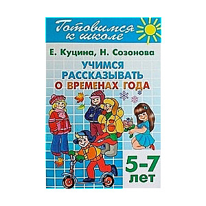 Готовимся к школе. Тетрадь 8. Учимся рассказывать о временах года (Для детей 5-7 лет)