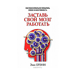 Заставь свой мозг работать. Как максимально повысить свою эффективность