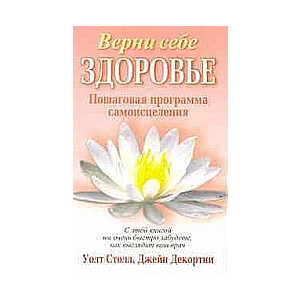 Верни себе здоровье. Пошаговая программа самоисцеления