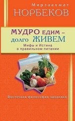 Мудро едим - долго живем. Мифы и Истина о правильном питании