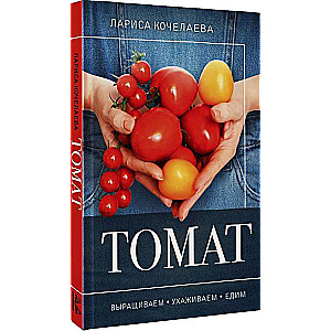 Tomato. Growing, Caring and Eating